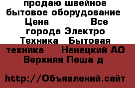 продаю швейное бытовое оборудование › Цена ­ 78 000 - Все города Электро-Техника » Бытовая техника   . Ненецкий АО,Верхняя Пеша д.